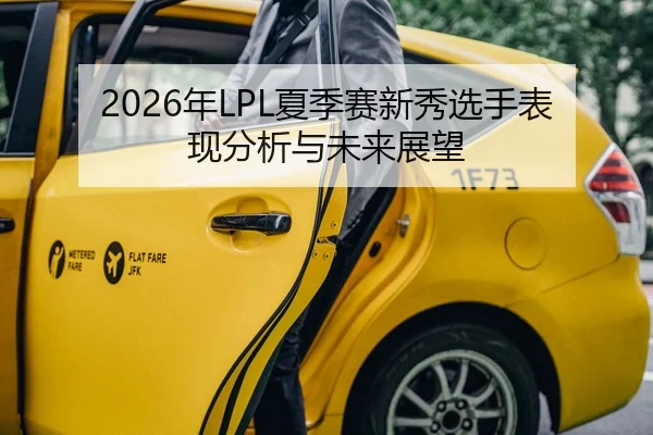 2026年LPL夏季赛新秀选手表现分析与未来展望