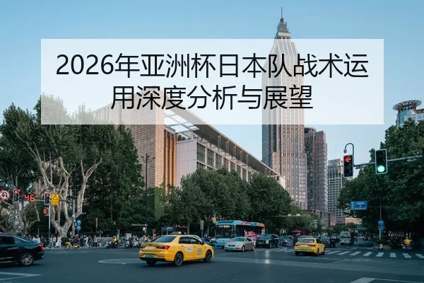 2026年亚洲杯日本队战术运用深度分析与展望