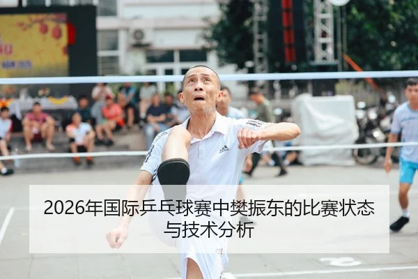 2026年国际乒乓球赛中樊振东的比赛状态与技术分析