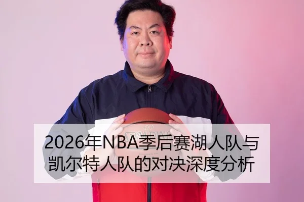 2026年NBA季后赛湖人队与凯尔特人队的对决深度分析
