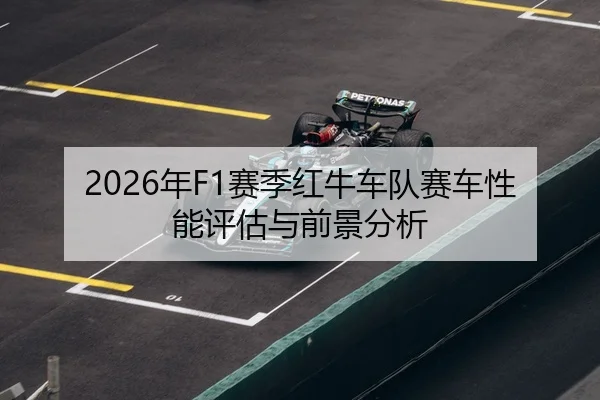 2026年F1赛季红牛车队赛车性能评估与前景分析