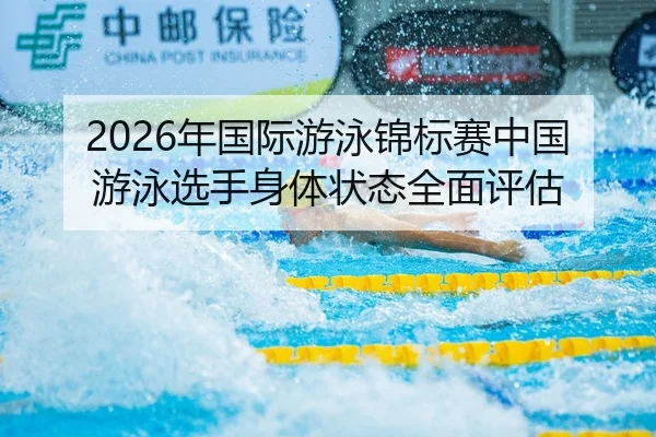 2026年国际游泳锦标赛中国游泳选手身体状态全面评估