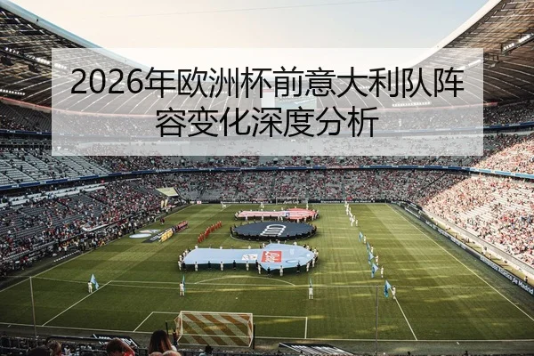 2026年欧洲杯前意大利队阵容变化深度分析