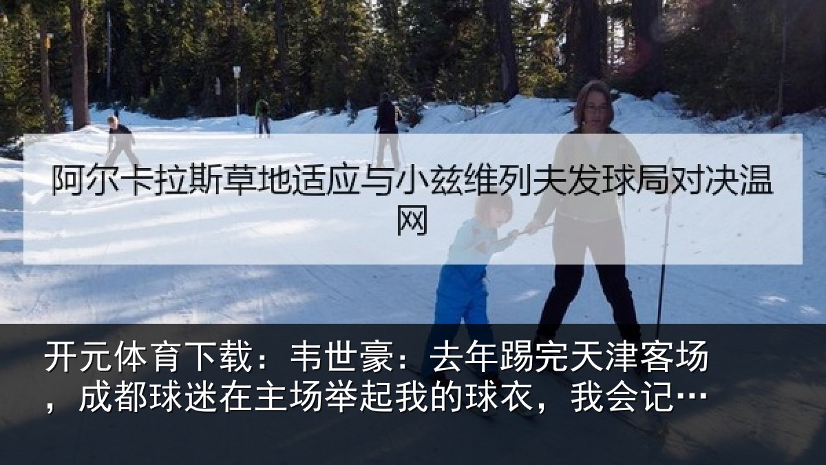 开元体育下载:韦世豪:去年踢完天津客场,成都球迷在主场举起我的球衣,我会记一辈子