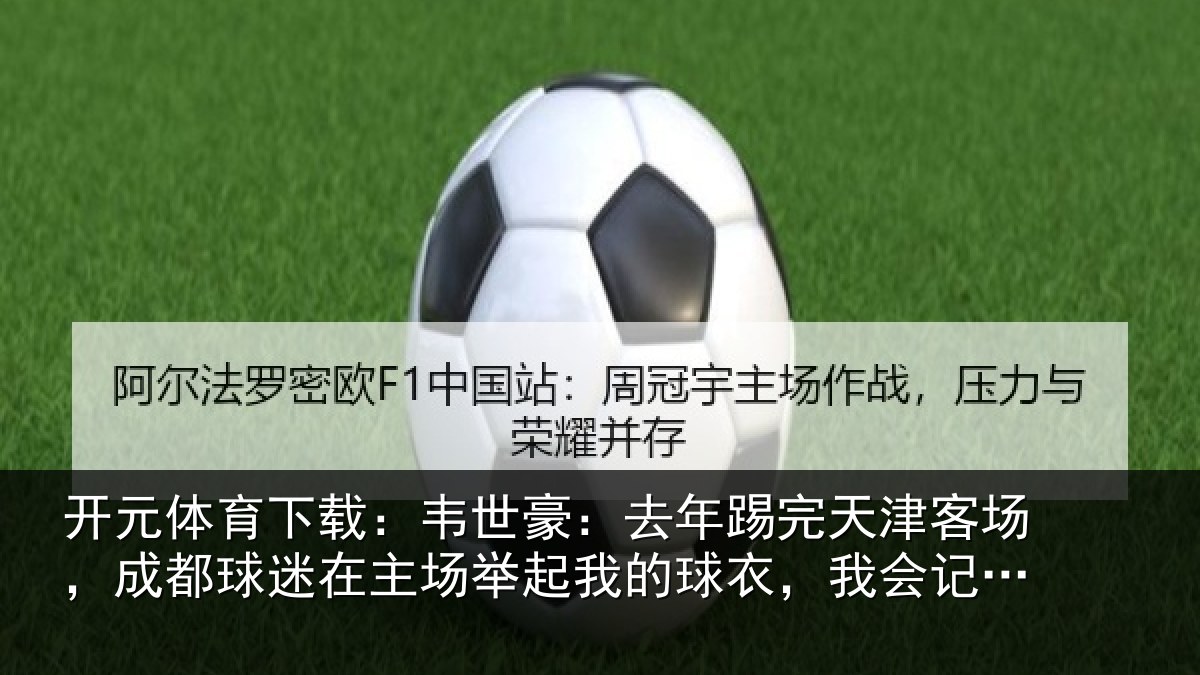 开元体育下载：韦世豪：去年踢完天津客场，成都球迷在主场举起我的球衣，我会记一辈子