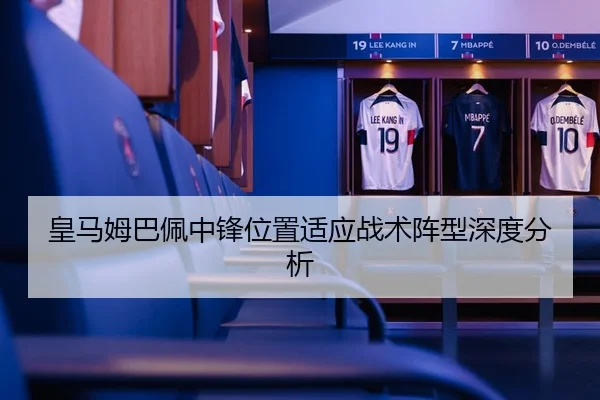 皇马姆巴佩中锋位置适应战术阵型深度分析