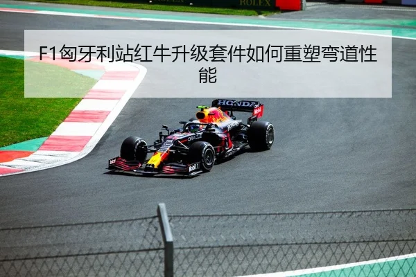 F1匈牙利站红牛升级套件如何重塑弯道性能